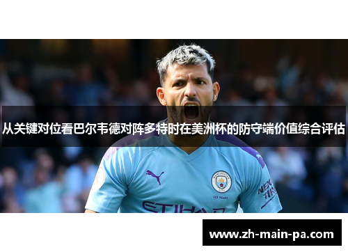 从关键对位看巴尔韦德对阵多特时在美洲杯的防守端价值综合评估