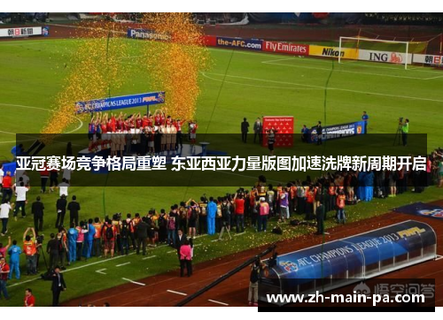亚冠赛场竞争格局重塑 东亚西亚力量版图加速洗牌新周期开启 亚冠赛场竞争格局重塑 东亚西亚力量版图加速洗牌新周期开启