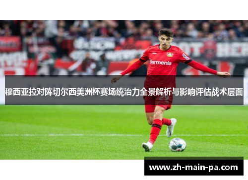 穆西亚拉对阵切尔西美洲杯赛场统治力全景解析与影响评估战术层面 穆西亚拉对阵切尔西美洲杯赛场统治力全景解析与影响评估战术层面