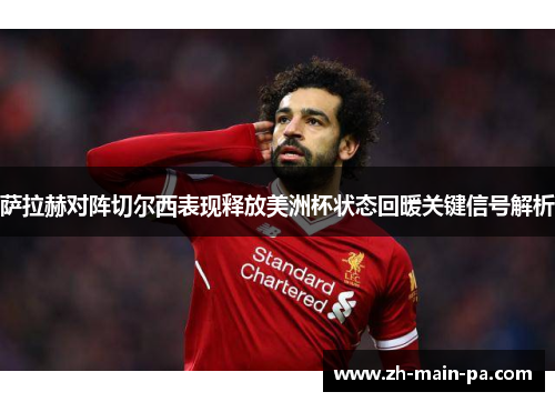 萨拉赫对阵切尔西表现释放美洲杯状态回暖关键信号解析 萨拉赫对阵切尔西表现释放美洲杯状态回暖关键信号解析