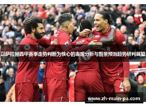 以萨拉赫西甲赛季走势判断为核心的表现分析与前景预测趋势研判展望