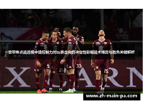 意甲焦点战透视中场控制力对比赛走向的决定性影响战术博弈与胜负关键解析