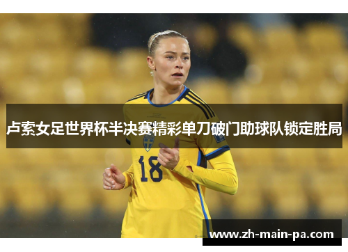 卢索女足世界杯半决赛精彩单刀破门助球队锁定胜局