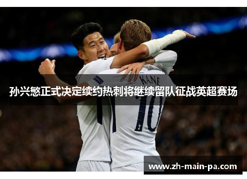 孙兴慜正式决定续约热刺将继续留队征战英超赛场 孙兴慜正式决定续约热刺将继续留队征战英超赛场