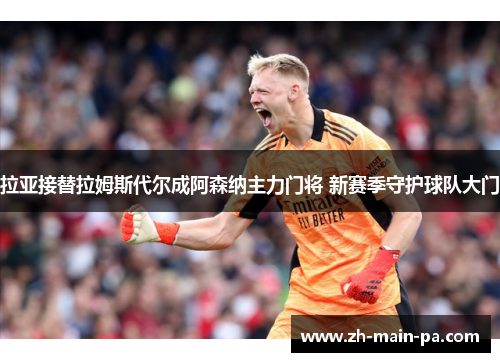 拉亚接替拉姆斯代尔成阿森纳主力门将 新赛季守护球队大门 拉亚接替拉姆斯代尔成阿森纳主力门将 新赛季守护球队大门