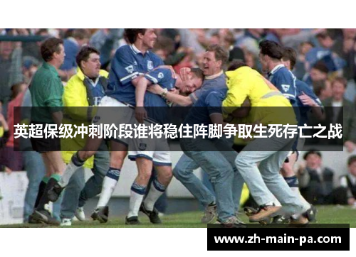 英超保级冲刺阶段谁将稳住阵脚争取生死存亡之战 英超保级冲刺阶段谁将稳住阵脚争取生死存亡之战
