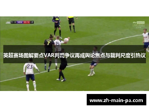 英超赛场图解要点VAR判罚争议再成舆论焦点与裁判尺度引热议 英超赛场图解要点VAR判罚争议再成舆论焦点与裁判尺度引热议