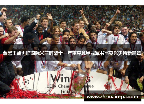 蓝黑王朝再临国际米兰时隔十一年重夺意甲冠军书写复兴史诗新篇章