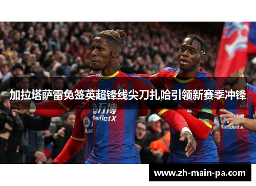 加拉塔萨雷免签英超锋线尖刀扎哈引领新赛季冲锋