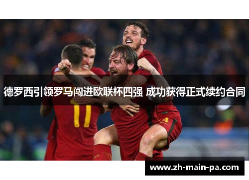 德罗西引领罗马闯进欧联杯四强 成功获得正式续约合同