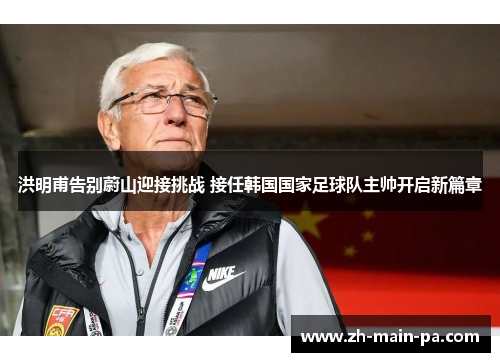 洪明甫告别蔚山迎接挑战 接任韩国国家足球队主帅开启新篇章