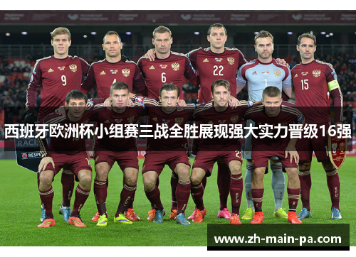 西班牙欧洲杯小组赛三战全胜展现强大实力晋级16强