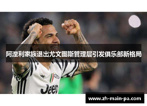 阿涅利家族退出尤文图斯管理层引发俱乐部新格局