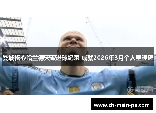 曼城核心哈兰德突破进球纪录 成就2026年3月个人里程碑 曼城核心哈兰德突破进球纪录 成就2026年3月个人里程碑